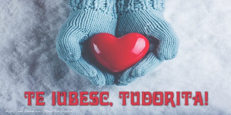 Felicitari de dragoste - ❤️❤️❤️ Inimioare | TE IUBESC, Tudorita!