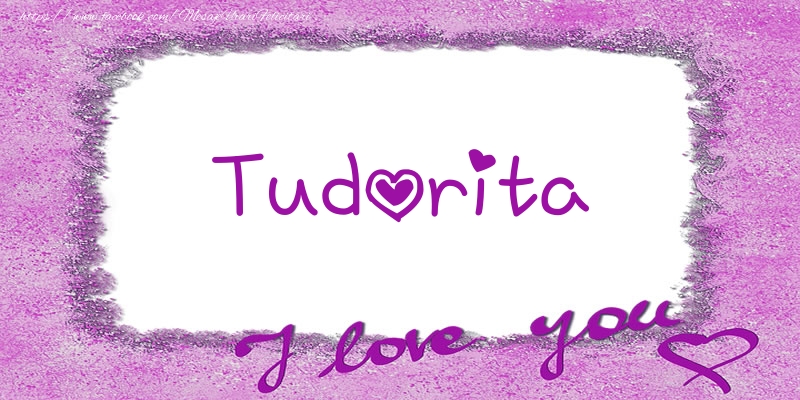 Felicitari de dragoste - Tudorita I love you!