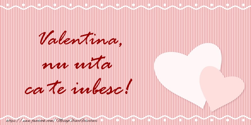 Felicitari de dragoste - ❤️❤️❤️ Inimioare | Valentina nu uita ca te iubesc!