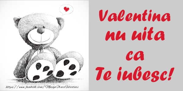 Felicitari de dragoste - Valentina nu uita ca Te iubesc!