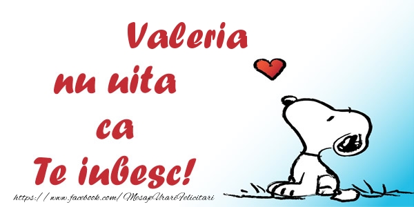 Felicitari de dragoste - Valeria nu uita ca Te iubesc!