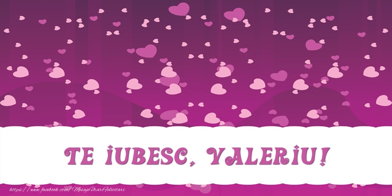 Felicitari de dragoste - Te iubesc, Valeriu!