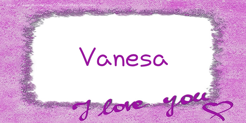 Felicitari de dragoste - Vanesa I love you!
