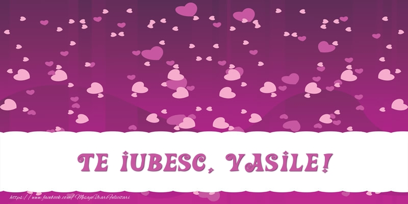Felicitari de dragoste - Te iubesc, Vasile!