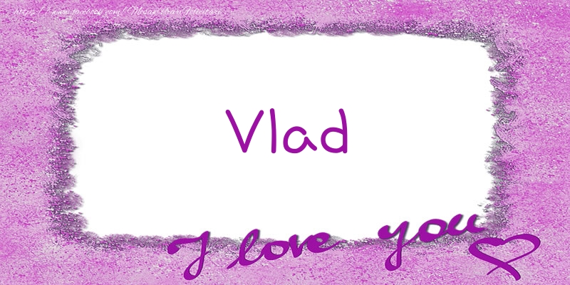 Felicitari de dragoste - Vlad I love you!