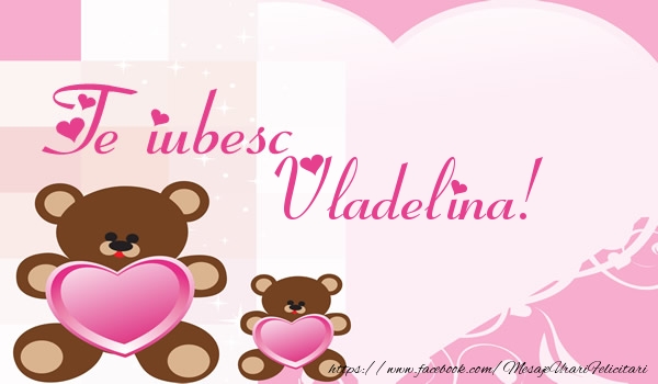 Felicitari de dragoste - Ursuleti | Te iubesc Vladelina!