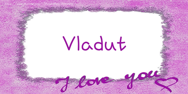Felicitari de dragoste - Vladut I love you!
