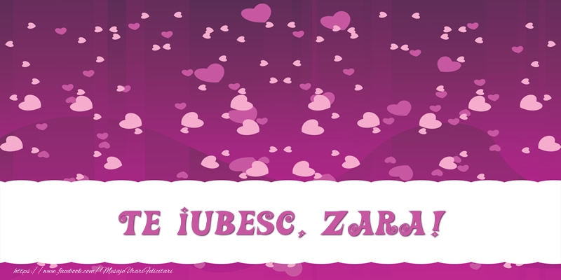Felicitari de dragoste - Te iubesc, Zara!