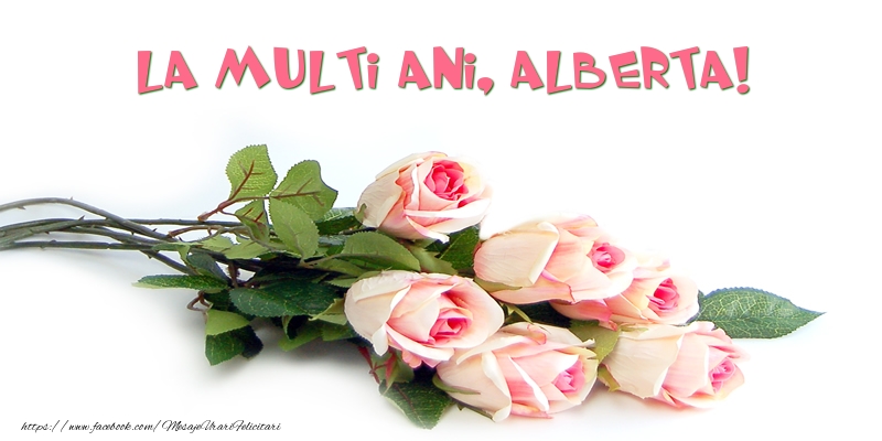 Felicitari de la multi ani - Flori | Trandafiri: La multi ani, Alberta!
