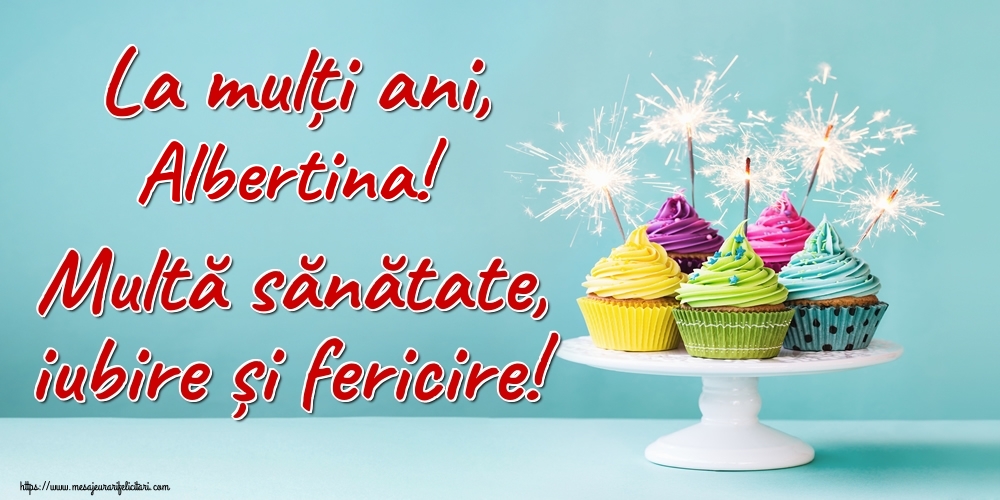 Felicitari de la multi ani - La mulți ani, Albertina! Multă sănătate, iubire și fericire!