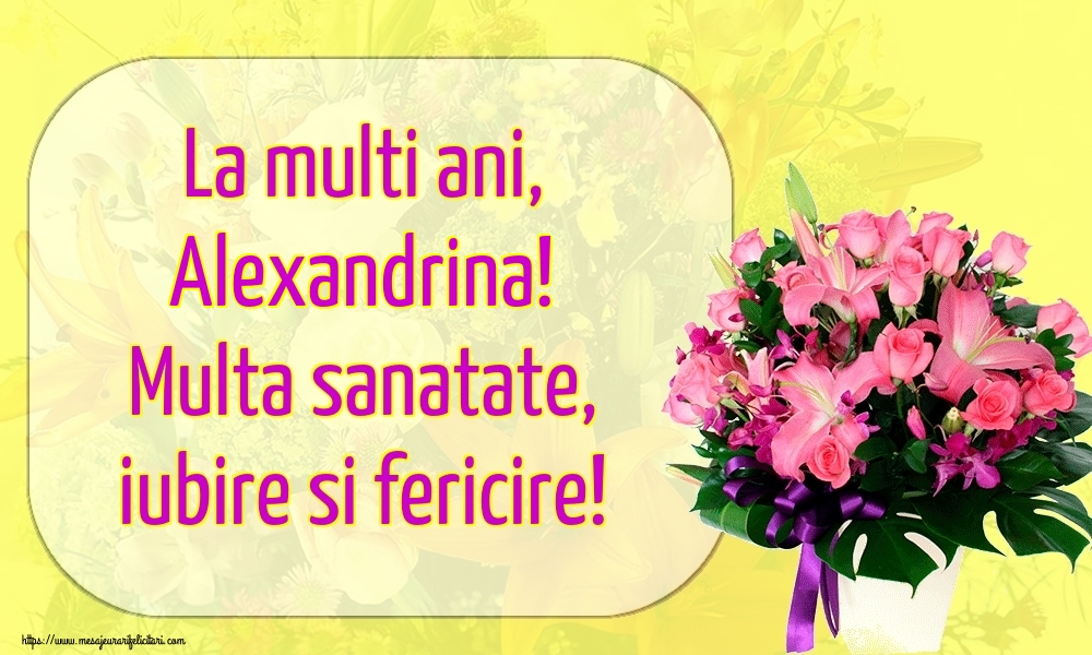 Felicitari de la multi ani - Flori | La multi ani, Alexandrina! Multa sanatate, iubire si fericire!