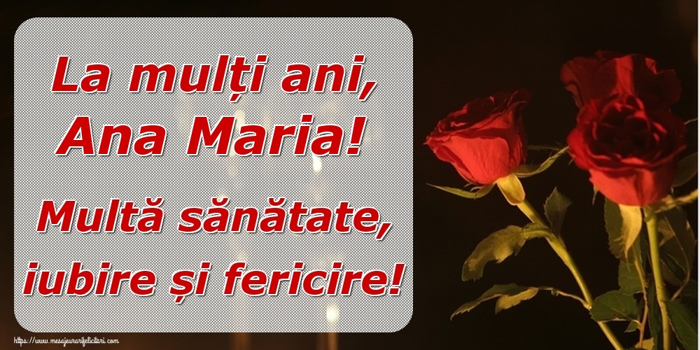 Felicitari de la multi ani - La mulți ani, Ana Maria! Multă sănătate, iubire și fericire!