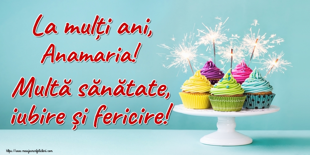 Felicitari de la multi ani - La mulți ani, Anamaria! Multă sănătate, iubire și fericire!
