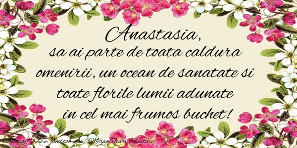 Felicitari de la multi ani -  Anastasia, sa ai parte de toata caldura omenirii, un ocean de sanatate si toate florile lumii adunate in cel mai frumos buchet!
