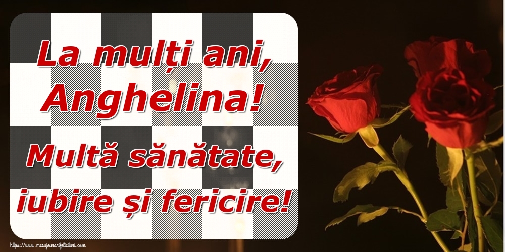 Felicitari de la multi ani - Trandafiri | La mulți ani, Anghelina! Multă sănătate, iubire și fericire!