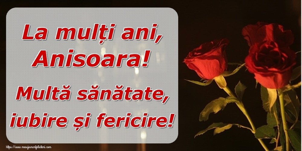  Felicitari de la multi ani - Trandafiri | La mulți ani, Anisoara! Multă sănătate, iubire și fericire!