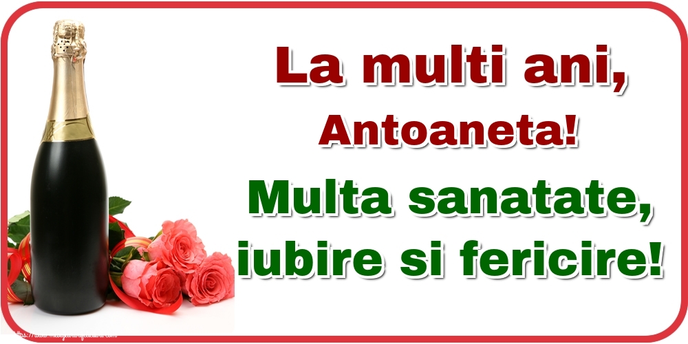 Felicitari de la multi ani - Flori & Sampanie | La multi ani, Antoaneta! Multa sanatate, iubire si fericire!