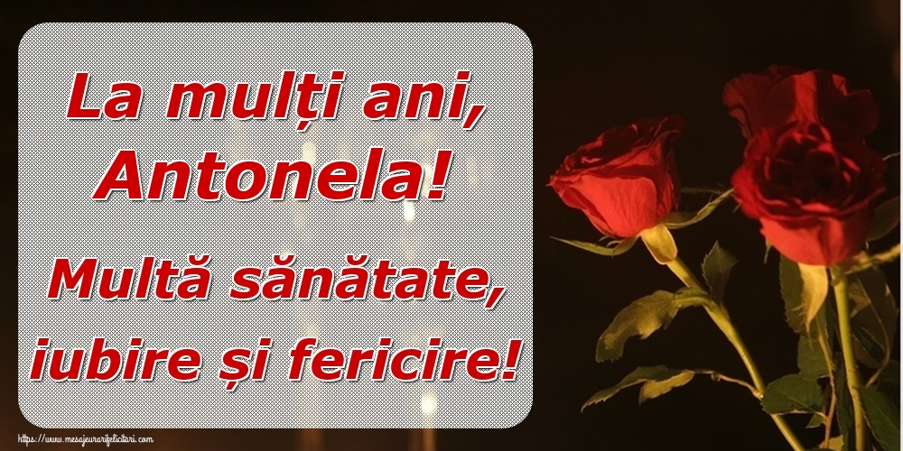 Felicitari de la multi ani - Trandafiri | La mulți ani, Antonela! Multă sănătate, iubire și fericire!
