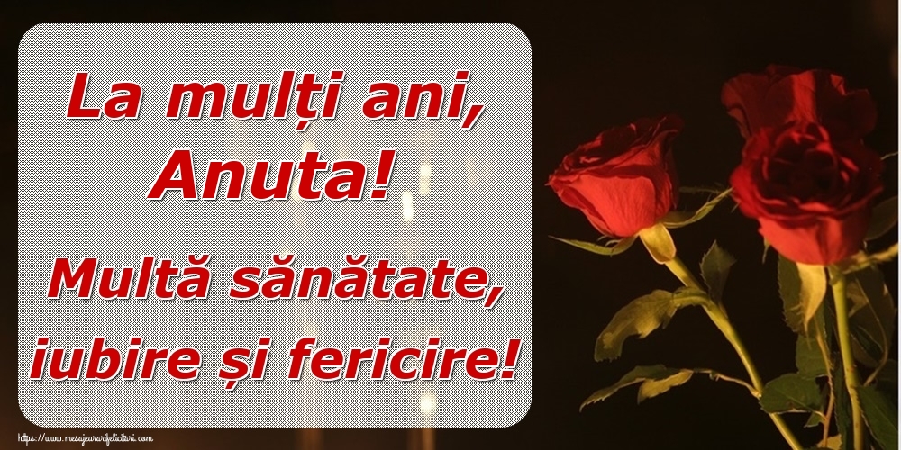 Felicitari de la multi ani - Trandafiri | La mulți ani, Anuta! Multă sănătate, iubire și fericire!