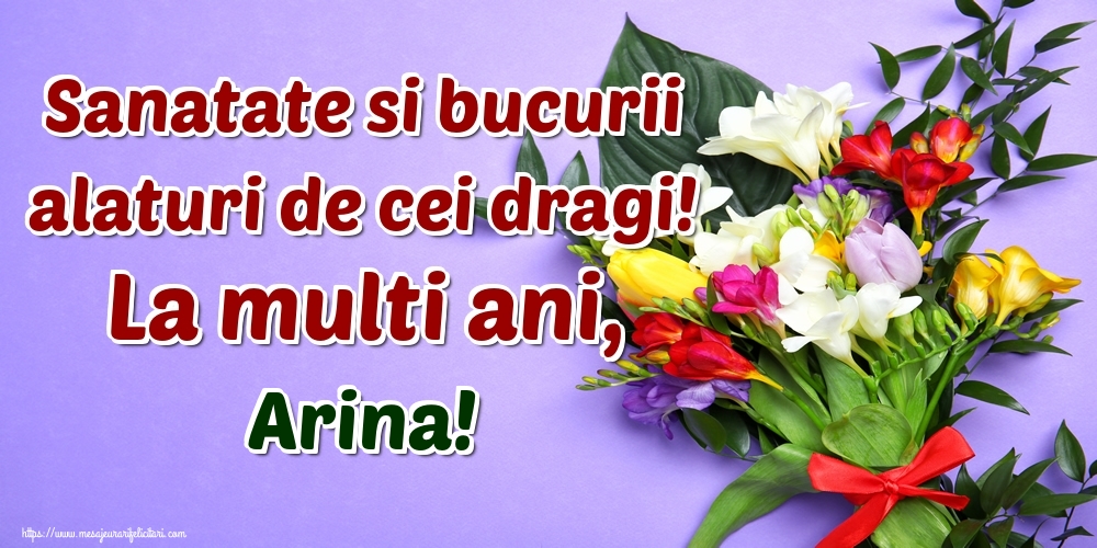 Felicitari de la multi ani - Flori | Sanatate si bucurii alaturi de cei dragi! La multi ani, Arina!