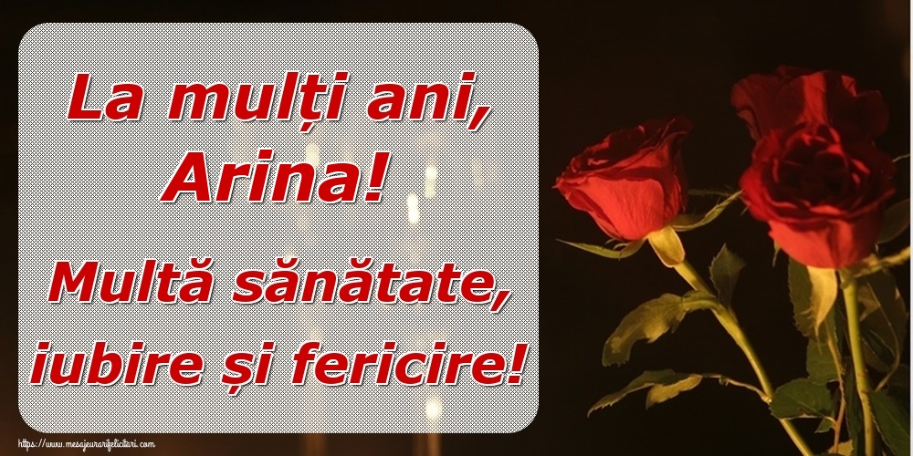  Felicitari de la multi ani - Trandafiri | La mulți ani, Arina! Multă sănătate, iubire și fericire!