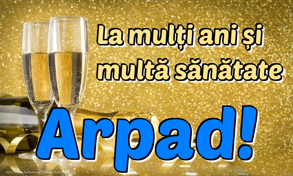  Felicitari de la multi ani - Sampanie | La mulți ani multă sănătate Arpad!