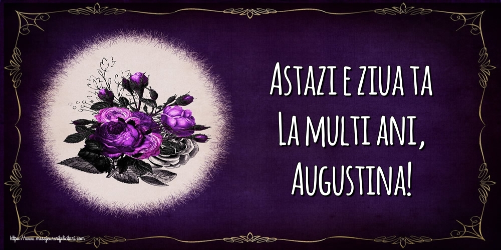Felicitari de la multi ani - Astazi e ziua ta La multi ani, Augustina!