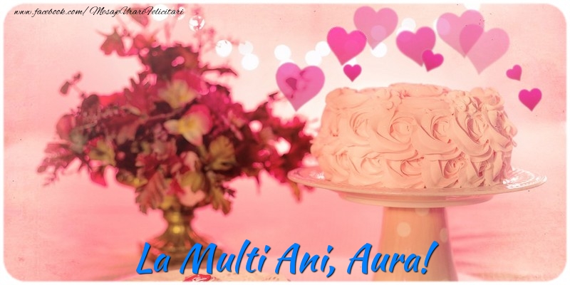 Felicitari de la multi ani - ❤️❤️❤️ Flori & Inimioare & Tort | La multi ani, Aura!