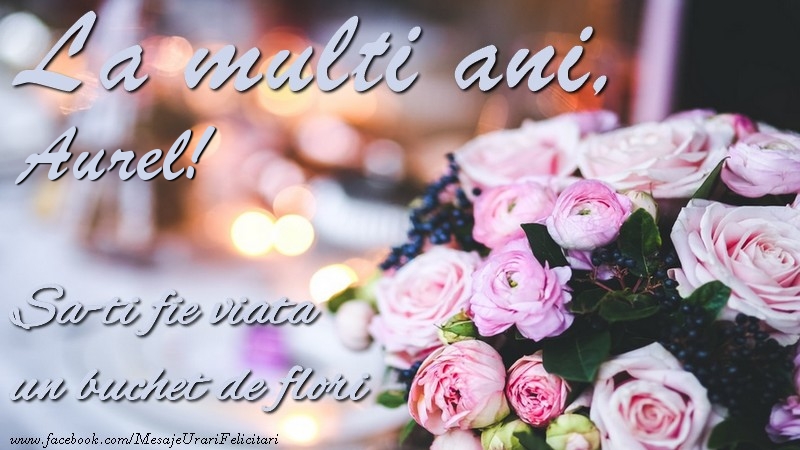 Felicitari de la multi ani -  La multi ani, Aurel Sa-ti fie viata un buchet de flori