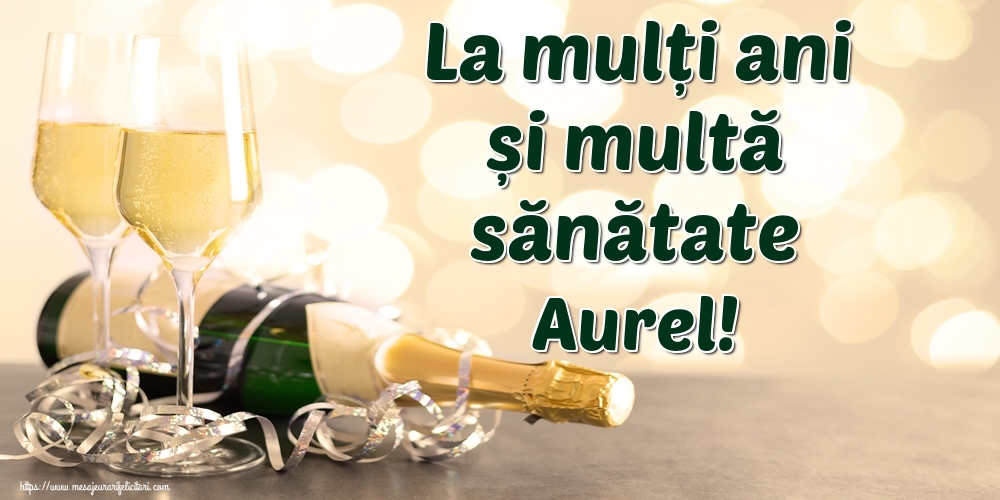 Felicitari de la multi ani - Sampanie | La mulți ani și multă sănătate Aurel!