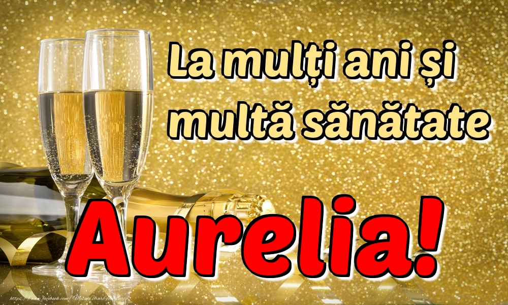 Felicitari de la multi ani - Sampanie | La mulți ani multă sănătate Aurelia!