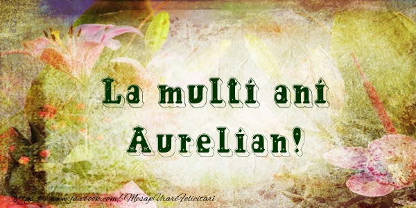Felicitari de la multi ani - Flori | La multi ani Aurelian!