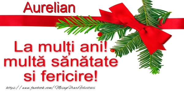 Felicitari de la multi ani - Aurelian La multi ani! multa sanatate si fericire!