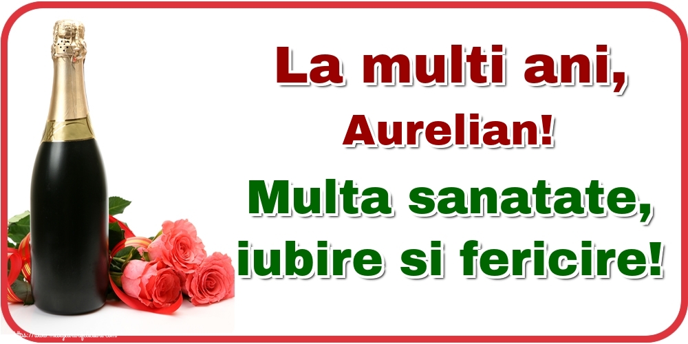 Felicitari de la multi ani - Flori & Sampanie | La multi ani, Aurelian! Multa sanatate, iubire si fericire!