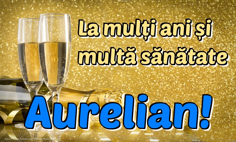 Felicitari de la multi ani - Sampanie | La mulți ani multă sănătate Aurelian!