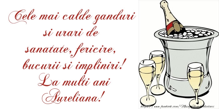 Felicitari de la multi ani - Cele mai calde ganduri si urari de sanatate, fericire, bucurii si impliniri! La multi ani Aureliana!