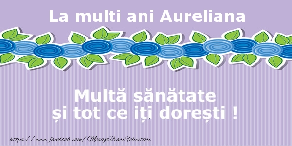 Felicitari de la multi ani - La multi ani Aureliana Multa sanatate si tot ce iti doresti !