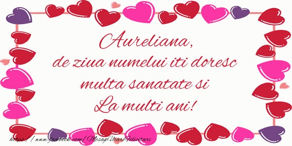 Felicitari de la multi ani - Aureliana de ziua numelui iti doresc multa sanatate si La multi ani!