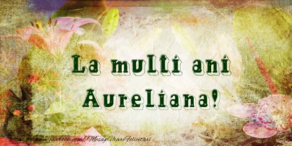 Felicitari de la multi ani - Flori | La multi ani Aureliana!