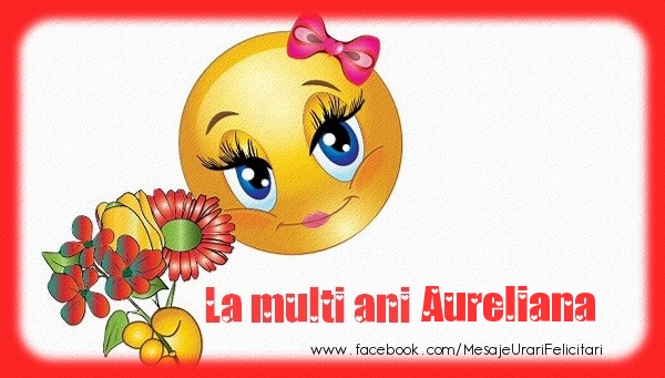 Felicitari de la multi ani - Emoticoane & Flori | La multi ani Aureliana!