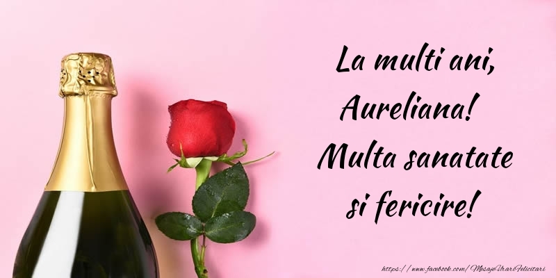 Felicitari de la multi ani - Flori & Sampanie | La multi ani, Aureliana! Multa sanatate si fericire!