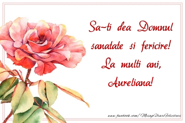 Felicitari de la multi ani - Trandafiri | Sa-ti dea Domnul sanatate si fericire! La multi ani, Aureliana