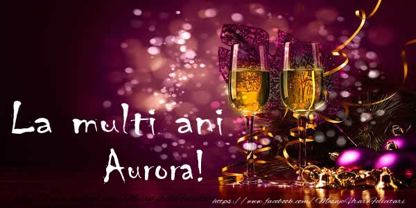 Felicitari de la multi ani - Sampanie | La multi ani Aurora!