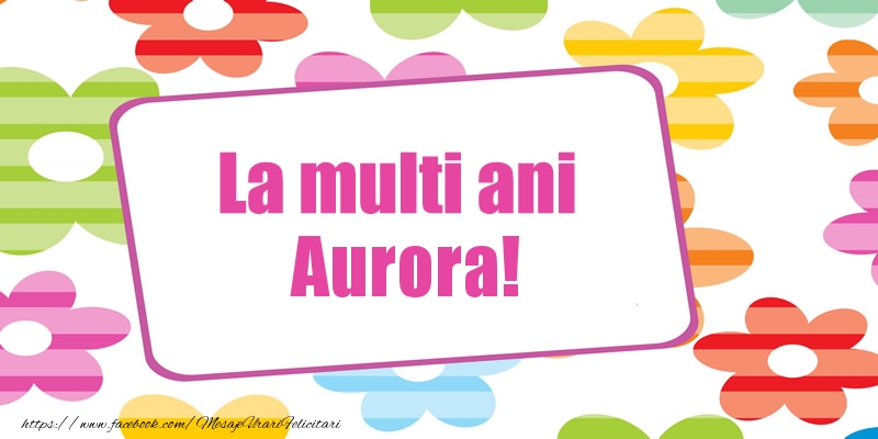 Felicitari de la multi ani - Flori | La multi ani Aurora!