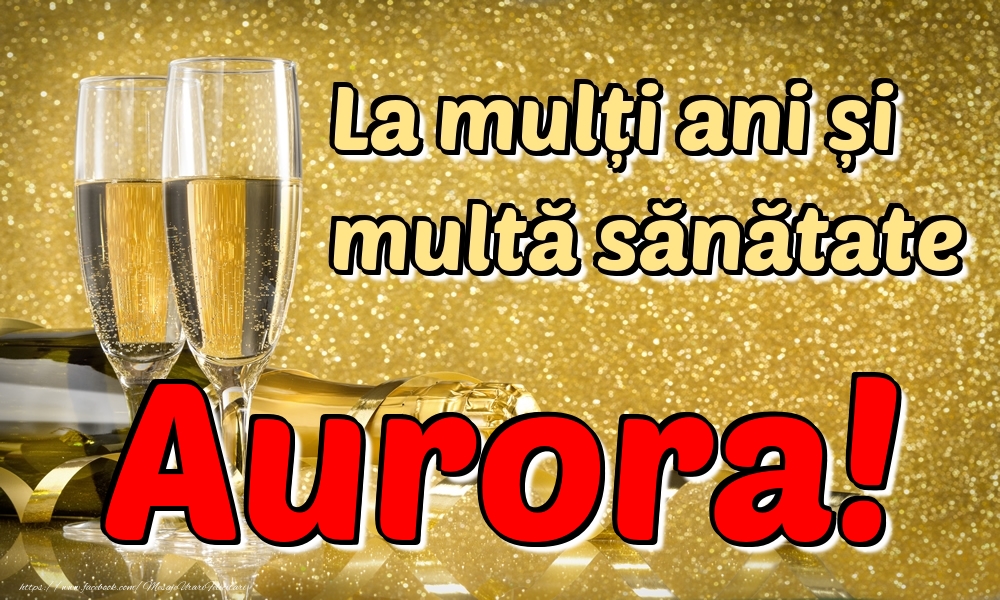  Felicitari de la multi ani - Sampanie | La mulți ani multă sănătate Aurora!