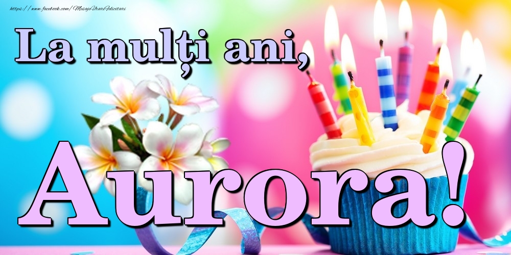 Felicitari de la multi ani - Flori & Tort | La mulți ani, Aurora!