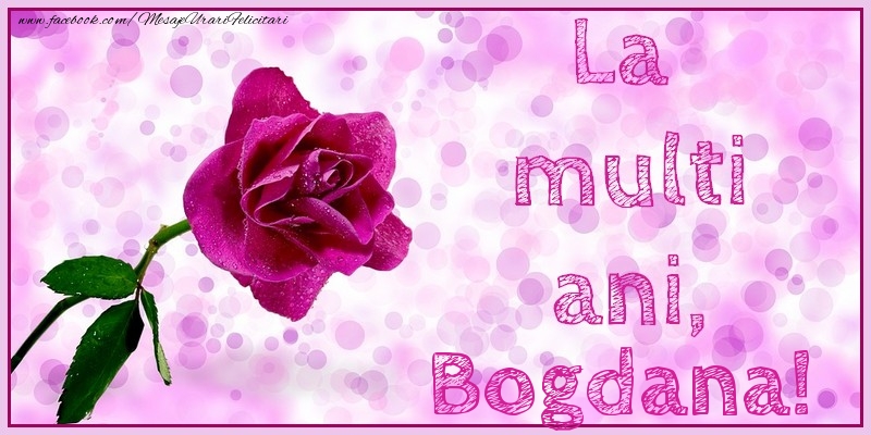 Felicitari de la multi ani - Flori & Trandafiri | La multi ani, Bogdana!