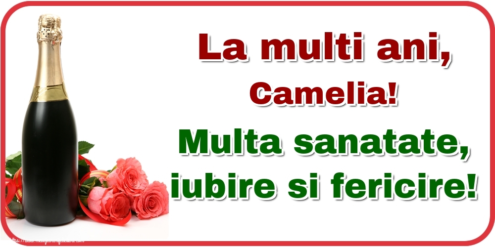 Felicitari de la multi ani - Flori & Sampanie | La multi ani, Camelia! Multa sanatate, iubire si fericire!