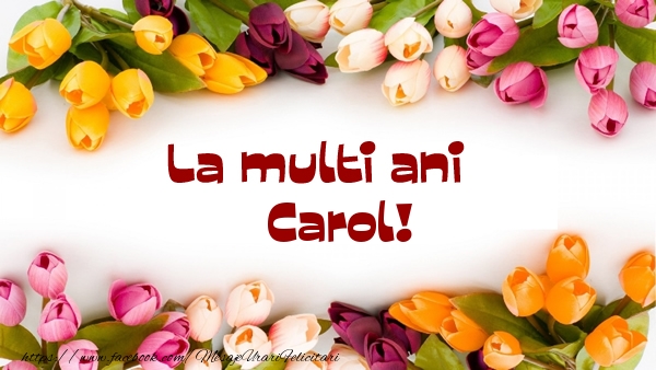 Felicitari de la multi ani - La multi ani Carol!