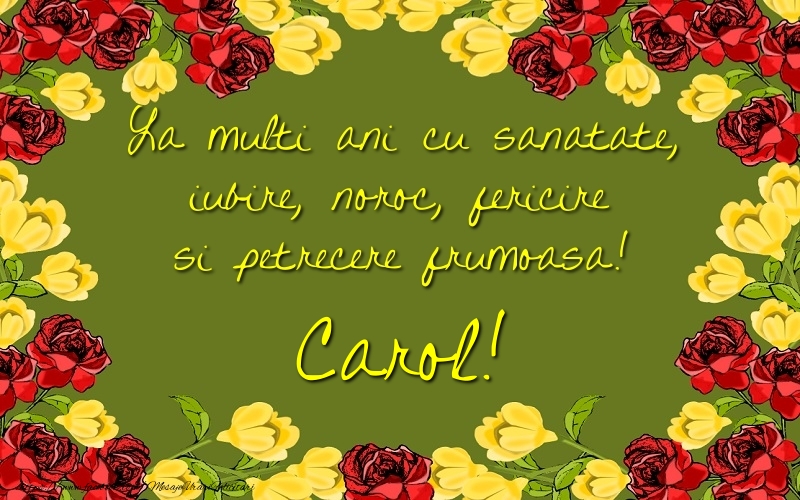 Felicitari de la multi ani - Trandafiri | La multi ani cu sanatate, iubire, noroc, fericire si petrecere frumoasa! Carol